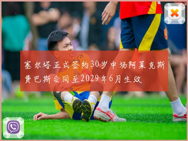 塞尔塔正式签约30岁中场阿莱克斯费巴斯合同至2029年6月生效