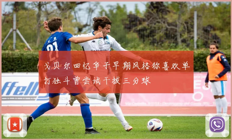 戈贝尔回忆华子早期风格称喜欢单打独斗曾尝试干拔三分球