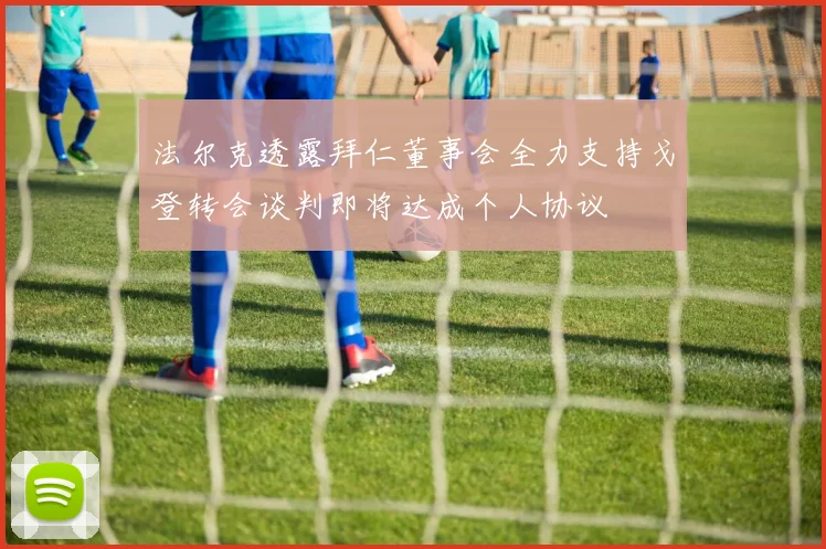 法尔克透露拜仁董事会全力支持戈登转会谈判即将达成个人协议