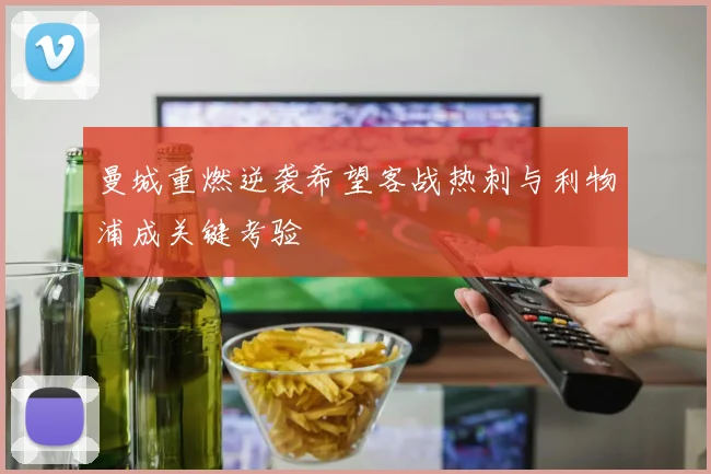 曼城重燃逆袭希望客战热刺与利物浦成关键考验