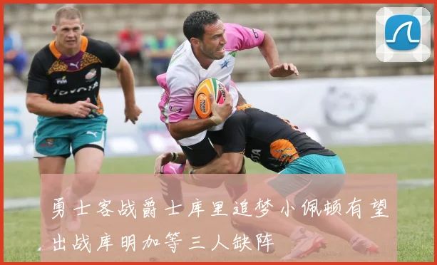 勇士客战爵士库里追梦小佩顿有望出战库明加等三人缺阵