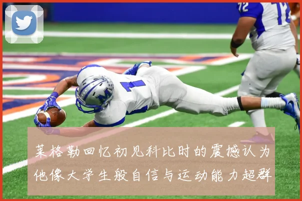 莱格勒回忆初见科比时的震撼认为他像大学生般自信与运动能力超群