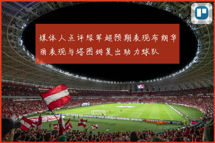 媒体人点评绿军超预期表现布朗华丽表现与塔图姆复出助力球队
