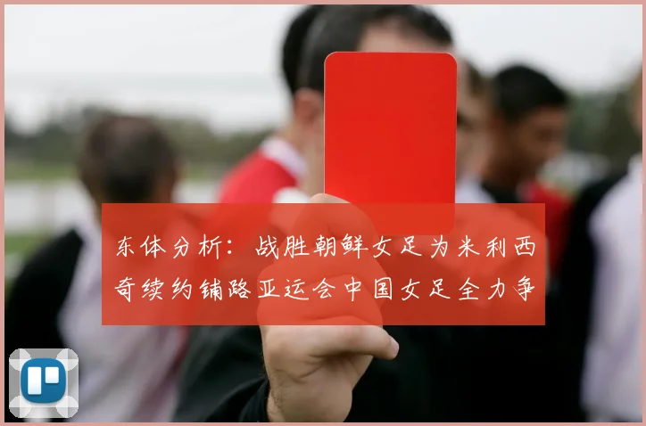 东体分析：战胜朝鲜女足为米利西奇续约铺路亚运会中国女足全力争金